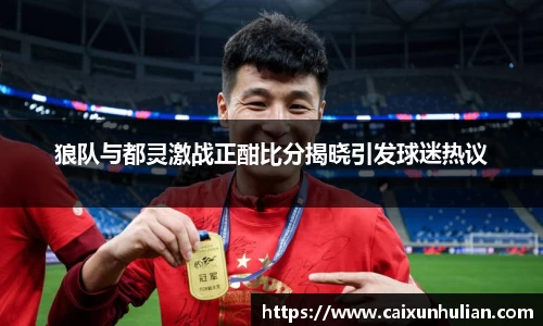 狼队与都灵激战正酣比分揭晓引发球迷热议