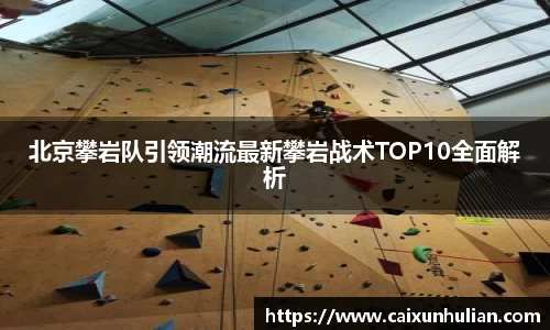 北京攀岩队引领潮流最新攀岩战术TOP10全面解析