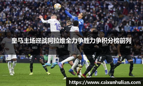 皇马主场迎战阿拉维全力争胜力争积分榜前列